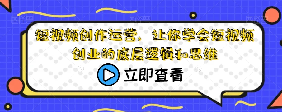 短视频创作运营，让你学会短视频创业的底层逻辑和思维-萝卜兔资源站