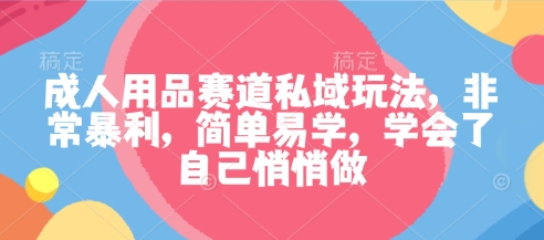 成人用品赛道私域玩法,非常暴利,简单易学,学会了自己悄悄做-萝卜兔资源站
