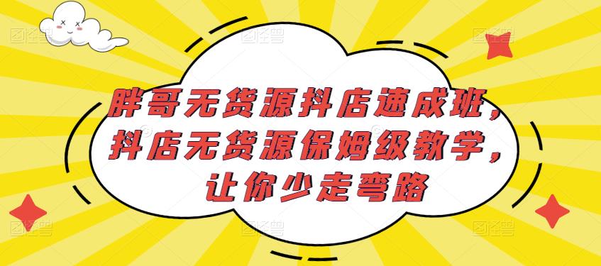胖哥无货源抖店速成班，抖店无货源保姆级教学，让你少走弯路【揭秘】-萝卜兔资源站
