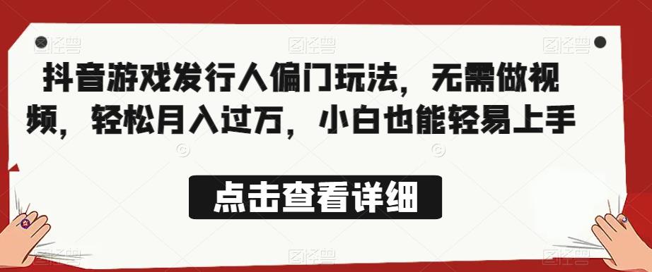 全网首发，抖音游戏发行人偏门玩法，无需做视频，轻松月入过万，小白也能轻易上手【揭秘】-萝卜兔资源站