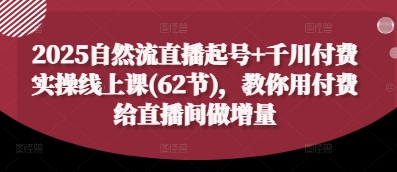 2025自然流直播起号+千川付费实操线上课(62节)，教你用付费给直播间做增量-萝卜兔资源站
