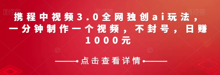 携程中视频3.0全网独创ai玩法，一分钟制作一个视频，不封号，日赚1000元【揭秘】-萝卜兔资源站