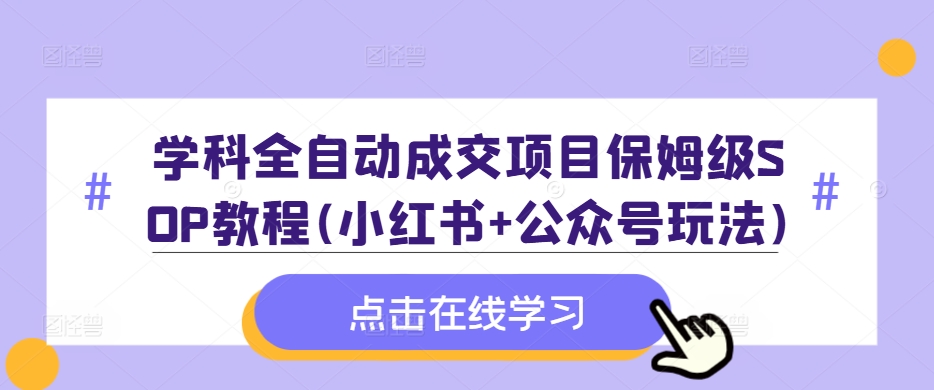 学科全自动成交项目保姆级SOP教程(小红书+公众号玩法)含资料-萝卜兔资源站
