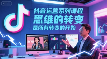 抖音运营系列课程，思维的转变，是所有转变的开始-萝卜兔资源站