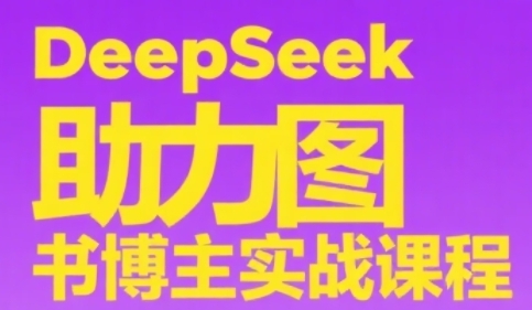 DeepSeek助力图书博主实战课，从0到1搭建账号、爆款选品逻辑、多维度内容制作技巧-萝卜兔资源站