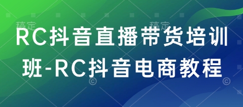 RC抖音直播带货培训班-RC抖音电商教程-萝卜兔资源站