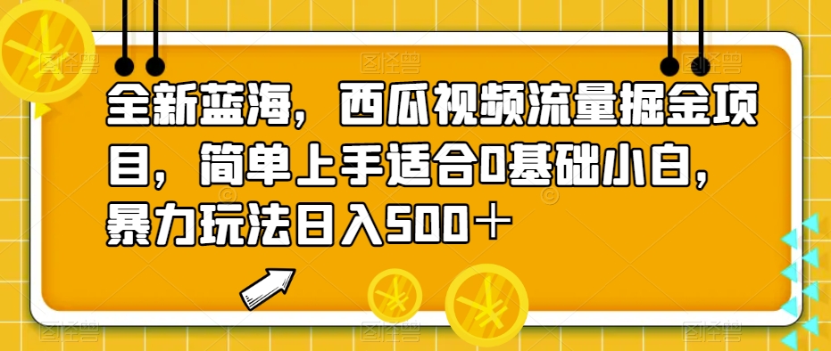 全新蓝海，西瓜视频流量掘金项目，简单上手适合0基础小白，暴力玩法日入500＋【揭秘】-萝卜兔资源站