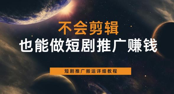 不会剪辑也能做短剧推广赚钱，短剧推广搬运详细教程-萝卜兔资源站