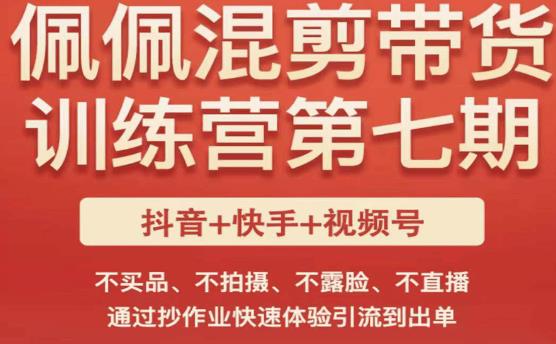 佩佩·短视频混剪带货训练营第七期，不买品、不拍摄、不露脸、不直播，通过抄作业快速体验引流到出单【揭秘】-萝卜兔资源站