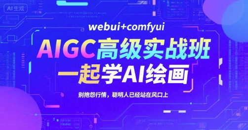 AIGC高级实战班，webui+comfyui，一起学AI绘画，别抱怨行情，聪明人已经站在风口上-萝卜兔资源站