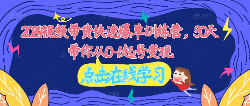 2024视频带货快速爆单训练营，30天带你从0-1起号变现-萝卜兔资源站