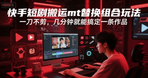 快手短剧搬运mt替换组合玩法，一刀不剪，几分钟就能搞定一条作品-萝卜兔资源站