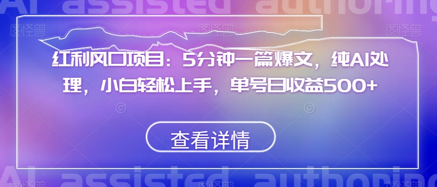 红利风口项目：5分钟一篇爆文，纯AI处理，小白轻松上手，单号日收益500+【揭秘】-萝卜兔资源站