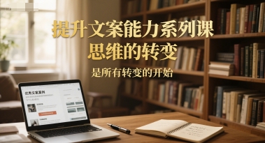 提升文案能力系列课，思维的转变，是所有转变的开始-萝卜兔资源站