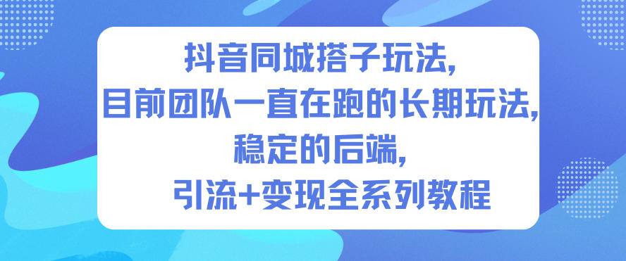 抖音同城搭子玩法,目前团队一直在跑的长期玩法,稳定的后端,引流+变现全系列教程-萝卜兔资源站