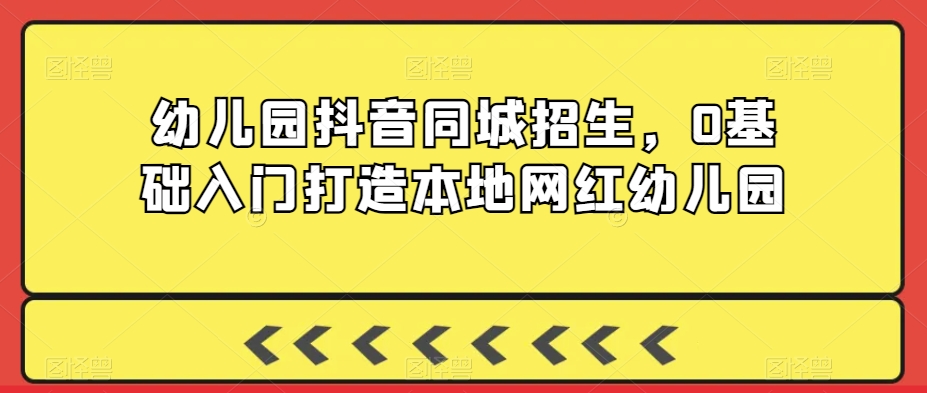 幼儿园抖音同城招生，0基础入门打造本地网红幼儿园-萝卜兔资源站