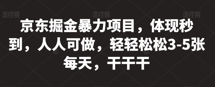京东掘金暴力项目，体现秒到，人人可做，轻轻松松3-5张每天，干干干【揭秘】-萝卜兔资源站