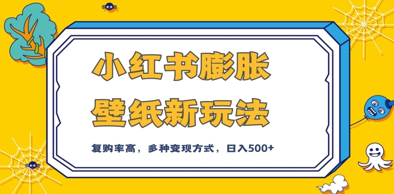 小红书膨胀壁纸新玩法，前端引流前端变现，后端私域多种组合变现方式，入500+【揭秘】-萝卜兔资源站