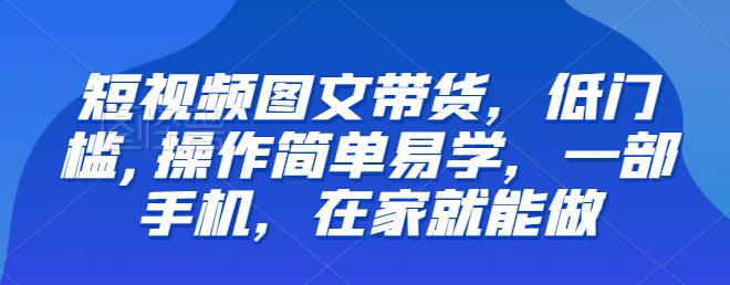 【推荐】短视频图文带货，低门槛,操作简单易学，一部手机，在家就能做-萝卜兔资源站