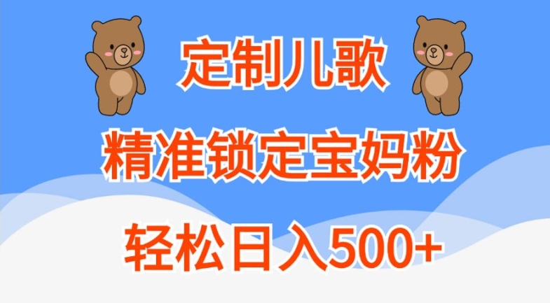 定制儿歌，精准锁定宝妈粉，轻松日入500+【揭秘】-萝卜兔资源站
