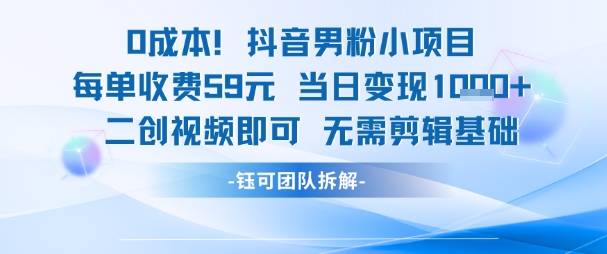 0成本，抖音男粉小项目 每单收费59元当日变现1k+ 二创视频即可无需剪辑基础-萝卜兔资源站