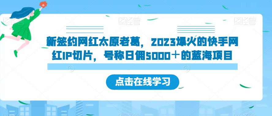 新签约网红太原老葛，2023爆火的快手网红IP切片，号称日佣5000＋的蓝海项目【揭秘】-萝卜兔资源站