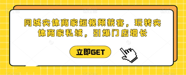 同城实体商家短视频获客直播课，玩转实体商家私域，引爆门店增长-萝卜兔资源站