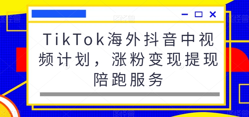 TikTok海外抖音中视频计划，涨粉变现提现陪跑服务-萝卜兔资源站