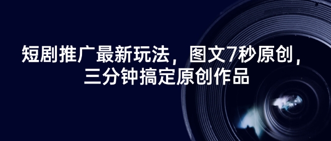 短剧推广最新玩法，图文7秒原创，三分钟搞定原创作品-萝卜兔资源站