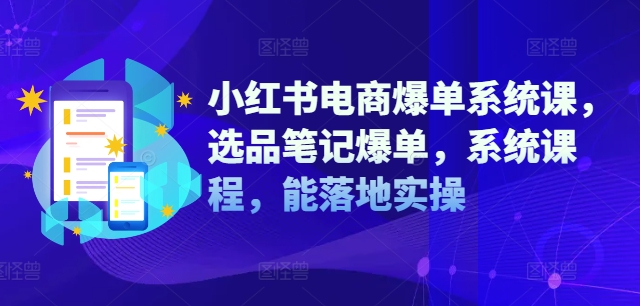 小红书电商爆单系统课，选品笔记爆单，系统课程，能落地实操-萝卜兔资源站