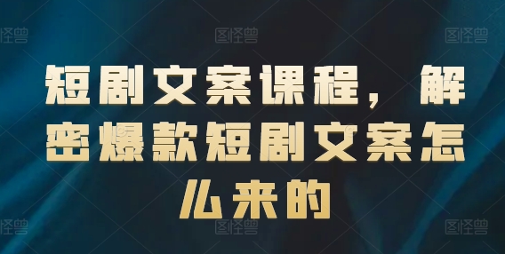 短剧文案课程，解密爆款短剧文案怎么来的-萝卜兔资源站