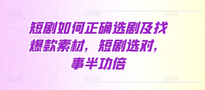 短剧如何正确选剧及找爆款素材，短剧选对，事半功倍-萝卜兔资源站