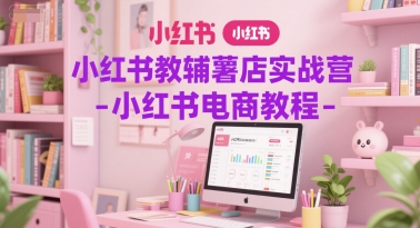 小红书教辅薯店实战营-小红书电商教程-萝卜兔资源站