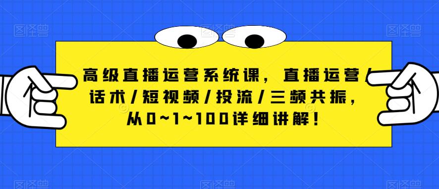 高级直播运营系统课，直播运营/话术/短视频/投流/三频共振，从0~1~100详细讲解！-萝卜兔资源站