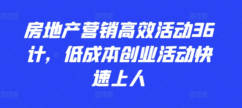 房地产营销高效活动36计，​低成本创业活动快速上人-萝卜兔资源站