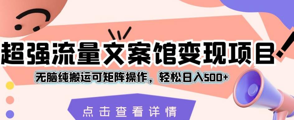 超强流量文案馆变现项目，无脑纯搬运可矩阵操作，轻松日入500+【揭秘】-萝卜兔资源站
