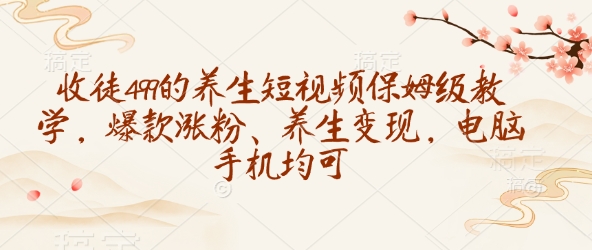 收徒499的养生短视频保姆级教学，爆款涨粉、养生变现，电脑手机均可-萝卜兔资源站