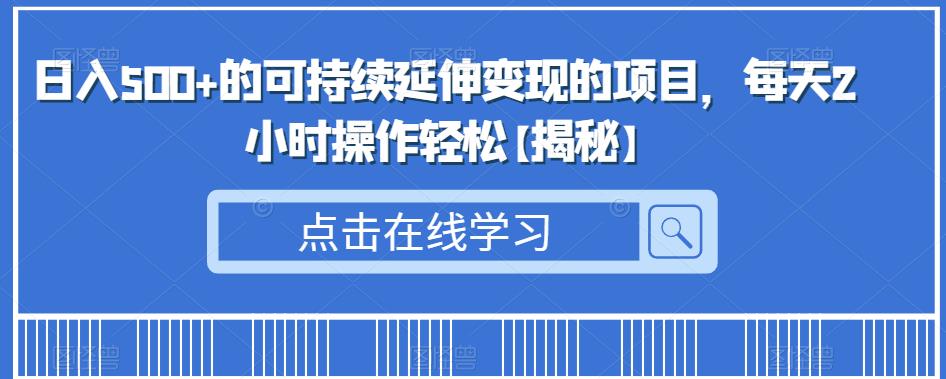 日入500+的可持续延伸变现的项目，每天2小时操作轻松【揭秘】-萝卜兔资源站