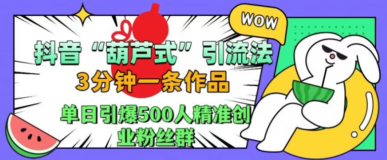 抖音葫芦式引流法，三分钟一条作品，单日引爆抖音500人精准创业粉丝群【揭秘】-萝卜兔资源站