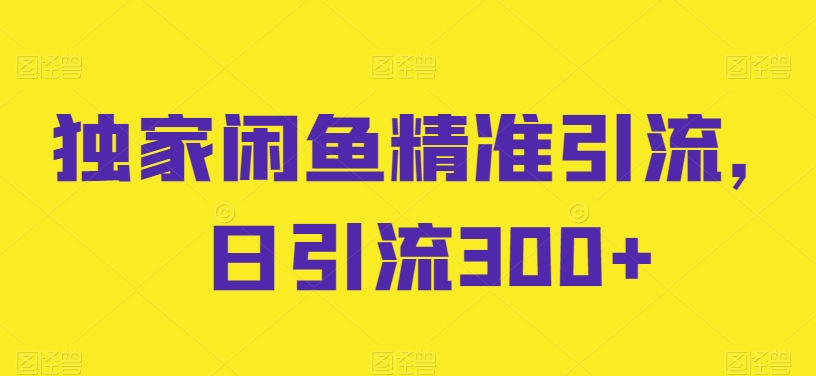独家闲鱼精准引流，日引流300+【揭秘】-萝卜兔资源站