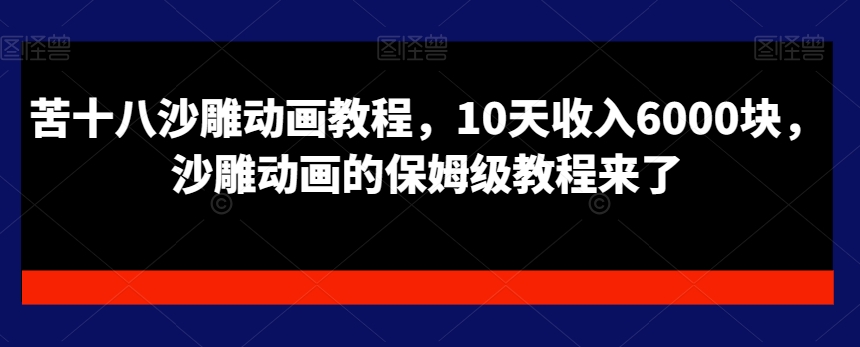 苦十八沙雕动画教程，10天收入6000块，沙雕动画的保姆级教程来了-萝卜兔资源站