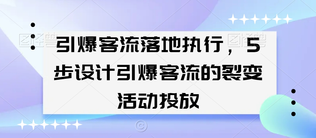 引爆客流落地执行，5步设计引爆客流的裂变活动投放-萝卜兔资源站