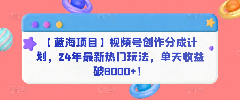 【蓝海项目】视频号创作分成计划，24年最新热门玩法，单天收益破8000+！【揭秘】-萝卜兔资源站