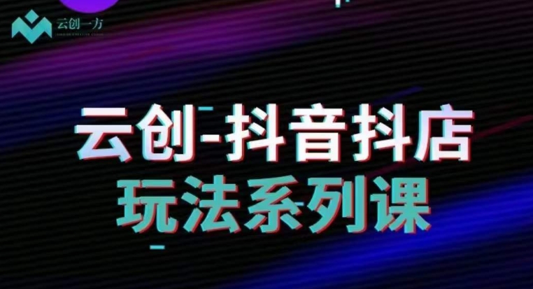云创-抖音小店系列课，抖音小店运营全攻略-萝卜兔资源站