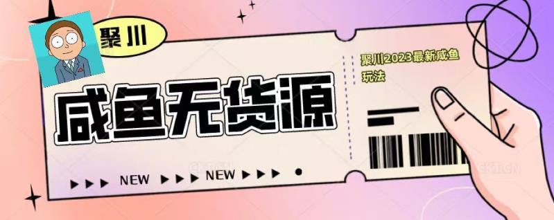 聚川2023闲鱼无货源最新经典玩法：基础认知+爆款闲鱼选品+快速找到货源-萝卜兔资源站