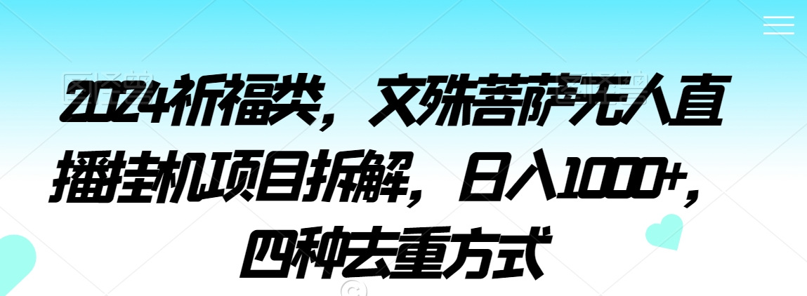 2024祈福类，文殊菩萨无人直播挂机项目拆解，日入1000+，四种去重方式【揭秘】-萝卜兔资源站