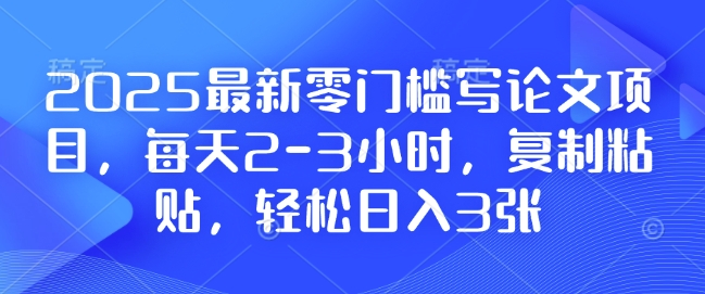 2025最新零门槛写论文项目，每天2-3小时，复制粘贴，轻松日入3张，附详细资料教程【揭秘】-萝卜兔资源站