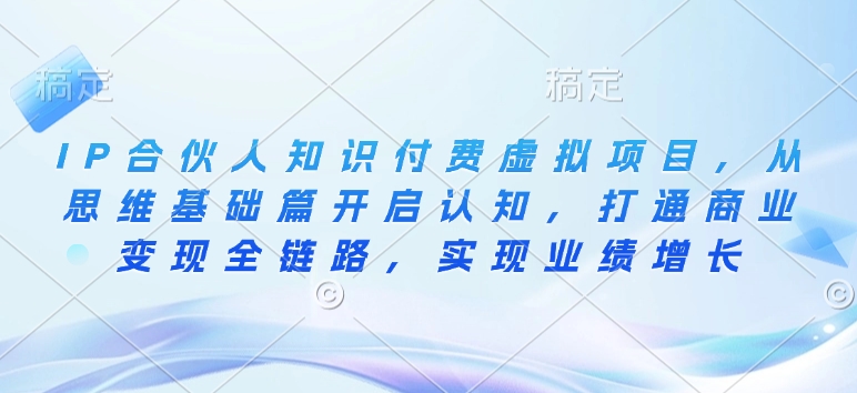 IP合伙人知识付费虚拟项目，从思维基础篇开启认知，打通商业变现全链路，实现业绩增长-萝卜兔资源站