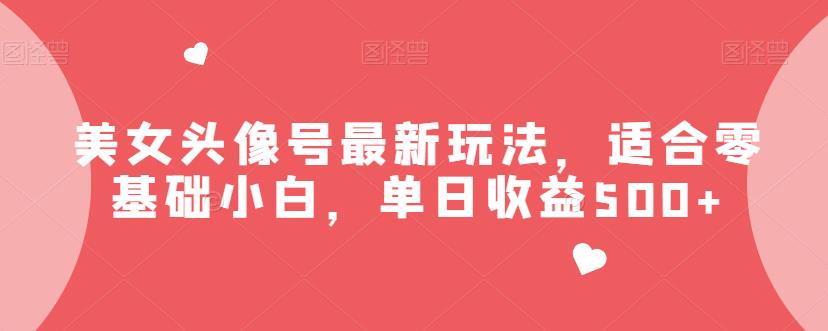 美女头像号最新玩法，适合零基础小白，单日收益500+【揭秘】-萝卜兔资源站