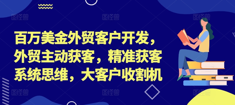 百万美金外贸客户开发，外贸主动获客，精准获客系统思维，大客户收割机-萝卜兔资源站